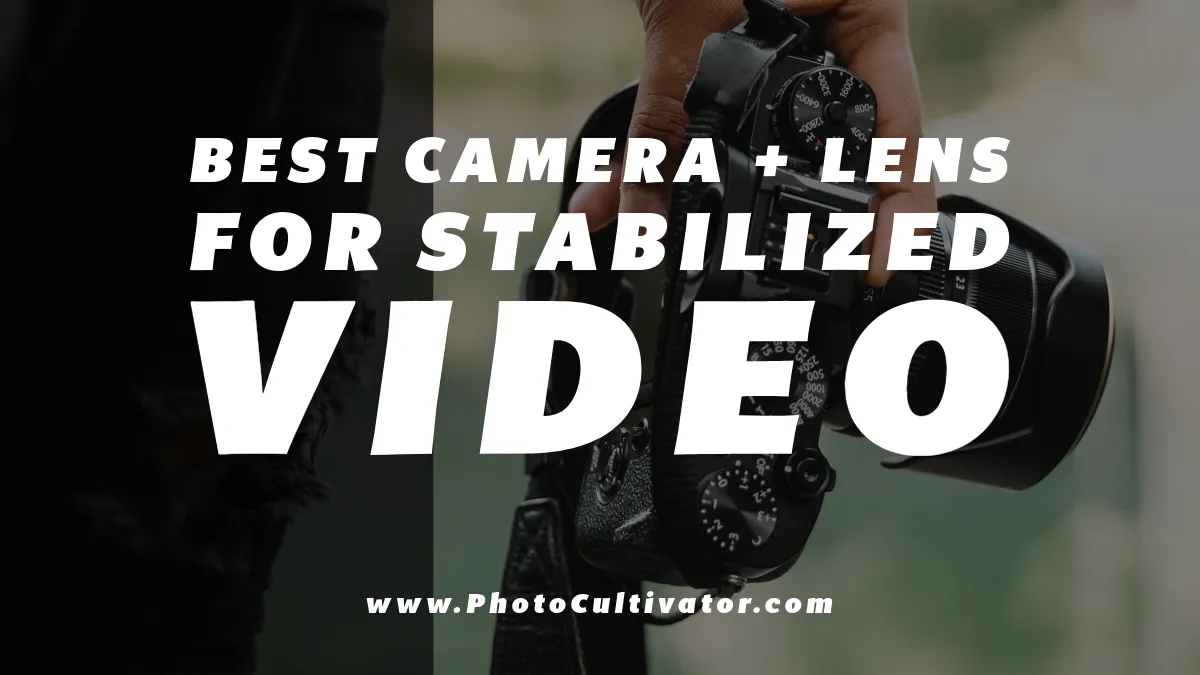 Top Camera + Lens Combos for Smooth, Stabilized Video Footage