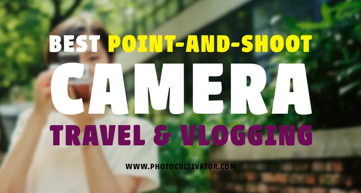 Best Point-and-Shoot Camera for Travel & Vlogging in 2024