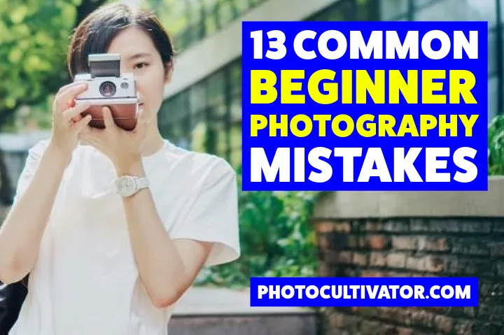 13 Common Photography Mistakes Beginners Make and How to Avoid Them