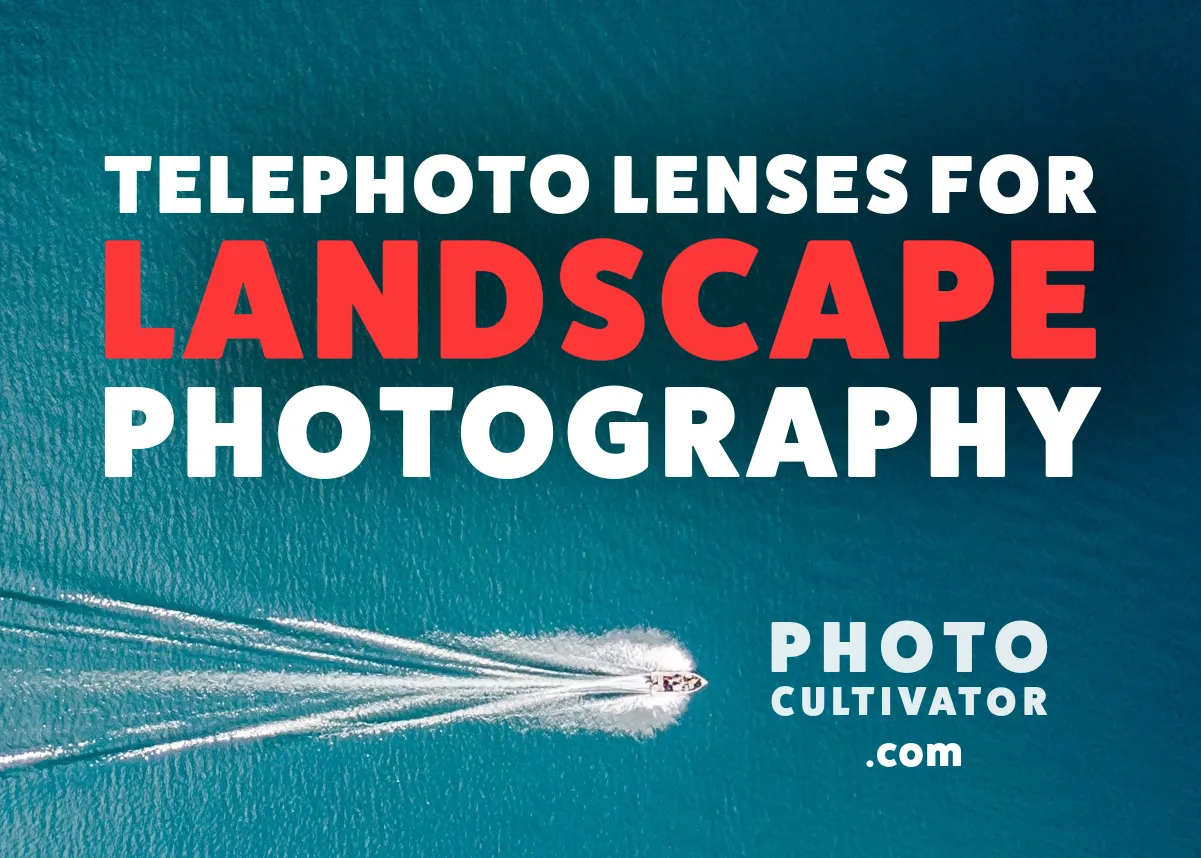 Using Telephoto Lenses for Landscape Photography